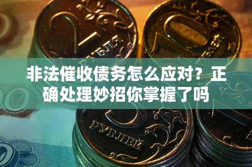 北京非法催收债务怎么应对？正确处理妙招你掌握了吗