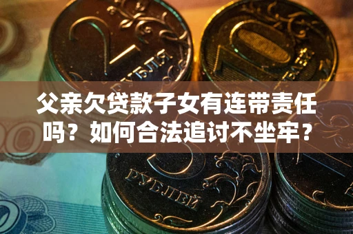 北京父亲欠贷款子女有连带责任吗？如何合法追讨不坐牢？