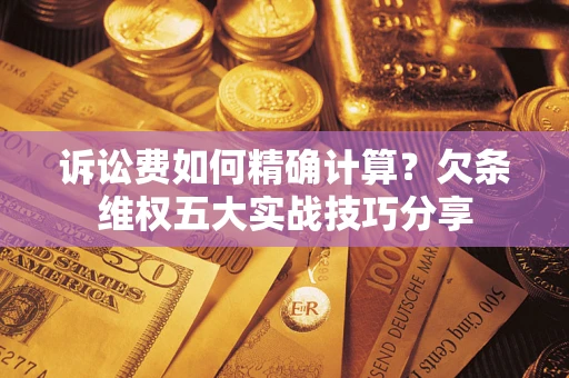 北京诉讼费如何精确计算？欠条维权五大实战技巧分享