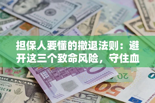 北京担保人要懂的撤退法则：避开这三个致命风险，守住血汗钱