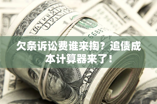 北京欠条诉讼费谁来掏？追债成本计算器来了！