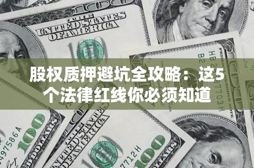 北京股权质押避坑全攻略：这5个法律红线你必须知道