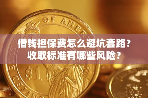 北京借钱担保费怎么避坑套路?收取标准有哪些风险? 北京借钱担保费怎么避坑套路?收取标准有哪些风险?