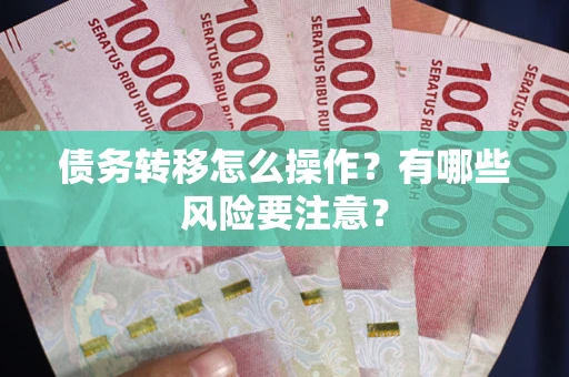 北京债务转移怎么操作？有哪些风险要注意？