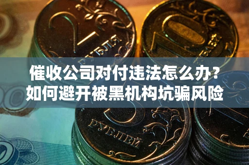 北京催收公司对付违法怎么办？如何避开被黑机构坑骗风险