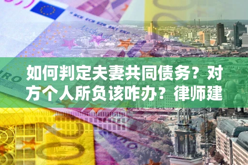 北京如何判定夫妻共同债务？对方个人所负该咋办？律师建议