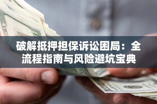 北京破解抵押担保诉讼困局:全流程指南与风险避坑宝典 北京破解抵押担保诉讼困局:全流程指南与风险避坑宝典