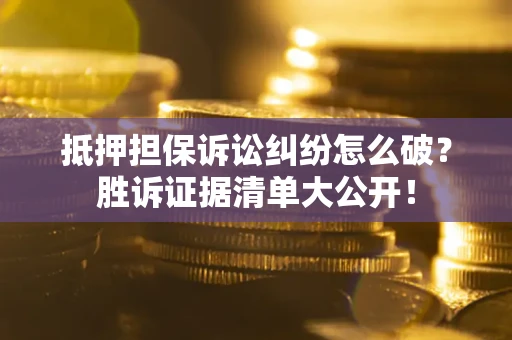 北京抵押担保诉讼纠纷怎么破？胜诉证据清单大公开！