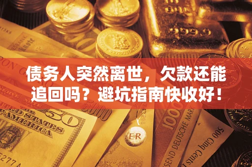北京债务人突然离世，欠款还能追回吗？避坑指南快收好！