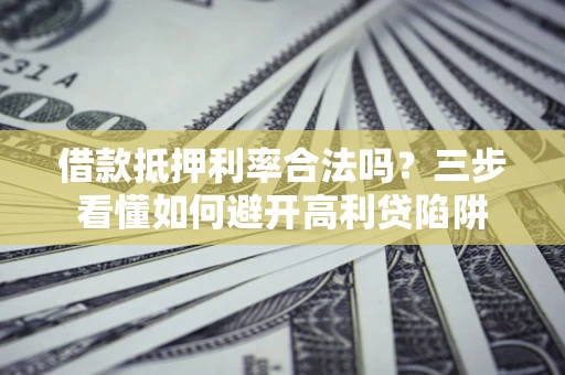 北京借款抵押利率合法吗？三步看懂如何避开高利贷陷阱
