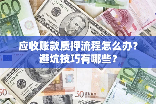 北京应收账款质押流程怎么办？避坑技巧有哪些？