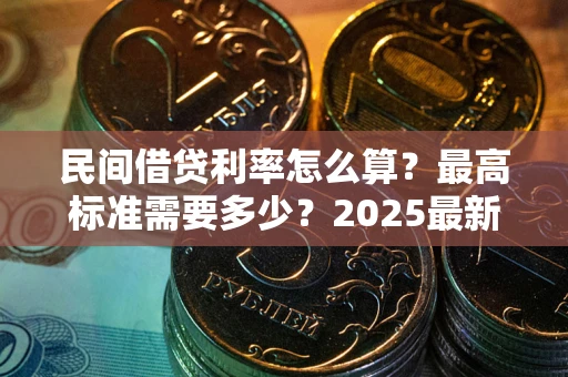 北京民间借贷利率怎么算？最高标准需要多少？2025最新避坑指南