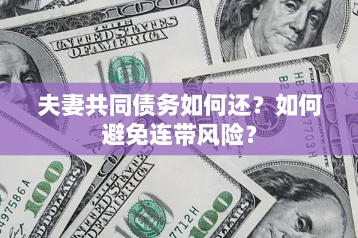 北京夫妻共同债务如何还？如何避免连带风险？