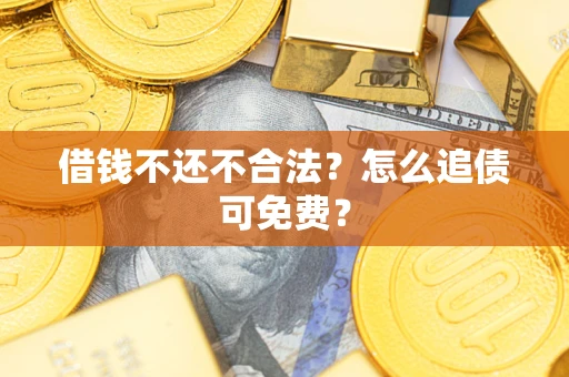 北京借钱不还不合法？怎么追债可免费？