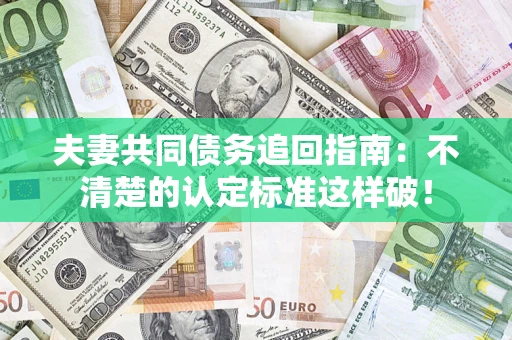北京夫妻共同债务追回指南：不清楚的认定标准这样破！