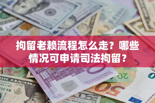 北京拘留老赖流程怎么走?哪些情况可申请司法拘留? 北京拘留老赖流程怎么走?哪些情况可申请司法拘留?