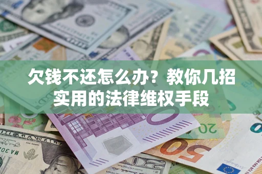 北京欠钱不还怎么办？教你几招实用的法律维权手段