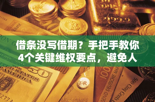北京借条没写借期？手把手教你4个关键维权要点，避免人财两空