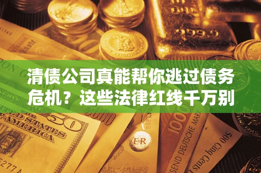 北京清债公司真能帮你逃过债务危机？这些法律红线千万别踩