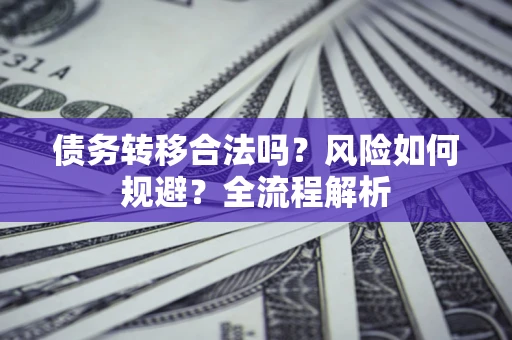 北京债务转移合法吗？风险如何规避？全流程解析