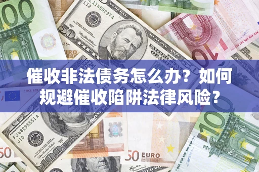 北京催收非法债务怎么办？如何规避催收陷阱法律风险？