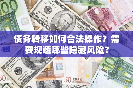 北京债务转移如何合法操作？需要规避哪些隐藏风险？