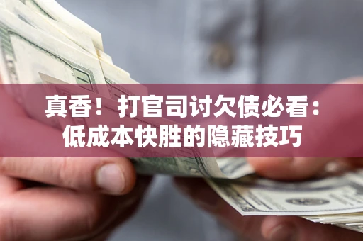 北京真香！打官司讨欠债必看：低成本快胜的隐藏技巧