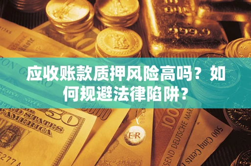 北京应收账款质押风险高吗？如何规避法律陷阱？