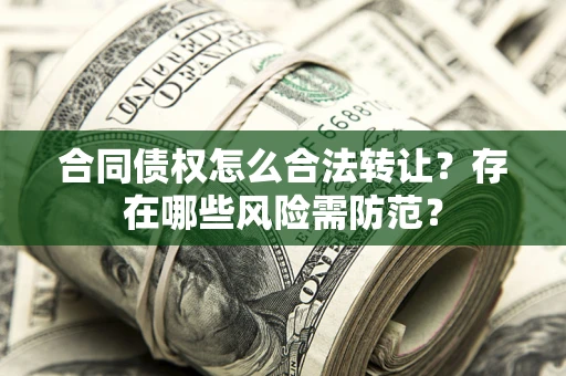 北京合同债权怎么合法转让？存在哪些风险需防范？