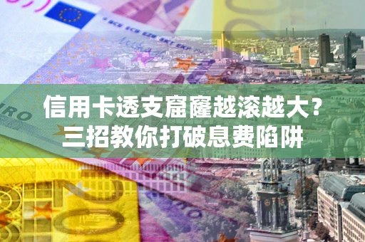 北京信用卡透支窟窿越滚越大？三招教你打破息费陷阱