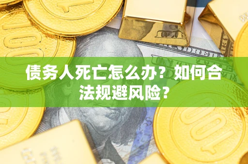 北京债务人死亡怎么办？如何合法规避风险？