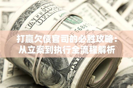 北京打赢欠债官司的必胜攻略：从立案到执行全流程解析