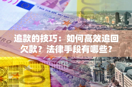 北京追款的技巧：如何高效追回欠款？法律手段有哪些？