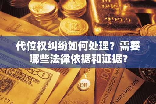 北京代位权纠纷如何处理？需要哪些法律依据和证据？
