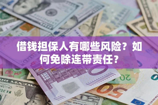 北京借钱担保人有哪些风险？如何免除连带责任？