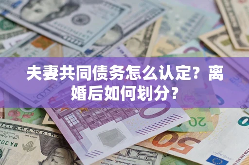 北京夫妻共同债务怎么认定？离婚后如何划分？