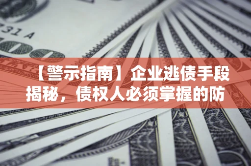 北京【警示指南】企业逃债手段揭秘，债权人必须掌握的防坑宝典