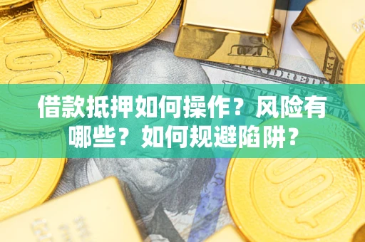 北京借款抵押如何操作?风险有哪些?如何规避陷阱? 北京借款抵押如何操作?风险有哪些?如何规避陷阱?