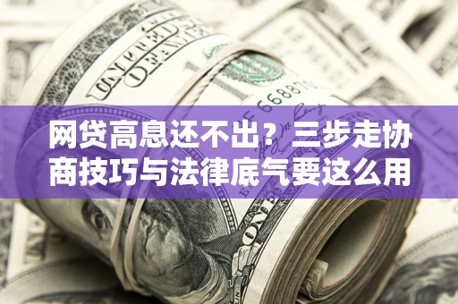 北京网贷高息还不出？三步走协商技巧与法律底气要这么用