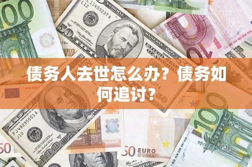 北京债务人去世怎么办？债务如何追讨？