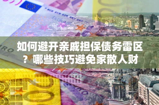 北京如何避开亲戚担保债务雷区？哪些技巧避免家散人财
