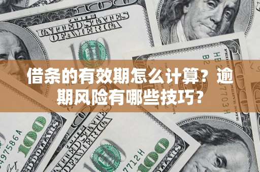 北京借条的有效期怎么计算？逾期风险有哪些技巧？