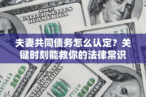 北京夫妻共同债务怎么认定？关键时刻能救你的法律常识