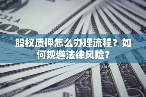 北京股权质押怎么办理流程？如何规避法律风险？
