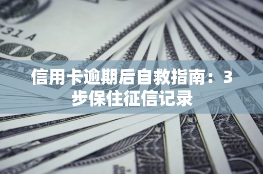 北京信用卡逾期后自救指南：3步保住征信记录