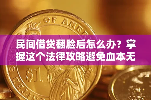 北京民间借贷翻脸后怎么办？掌握这个法律攻略避免血本无归