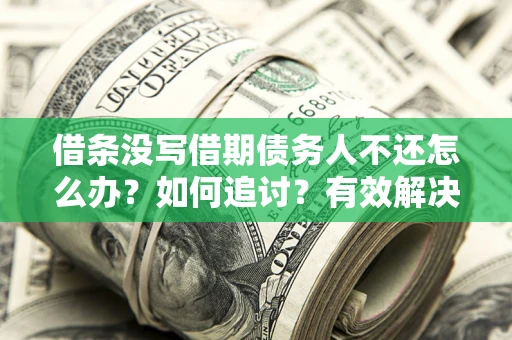 北京借条没写借期债务人不还怎么办？如何追讨？有效解决方案！