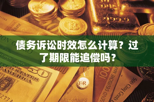 北京债务诉讼时效怎么计算？过了期限能追偿吗？