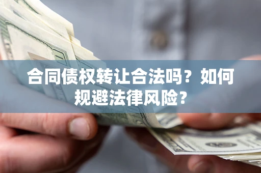北京合同债权转让合法吗？如何规避法律风险？