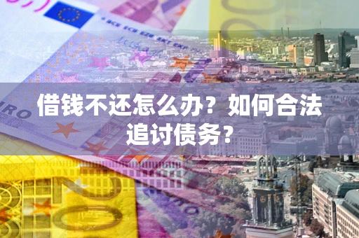 北京借钱不还怎么办？如何合法追讨债务？